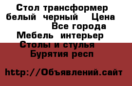 Стол трансформер (белый, черный) › Цена ­ 25 500 - Все города Мебель, интерьер » Столы и стулья   . Бурятия респ.